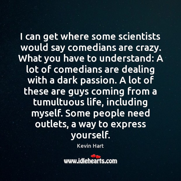 I can get where some scientists would say comedians are crazy. What Kevin Hart Picture Quote