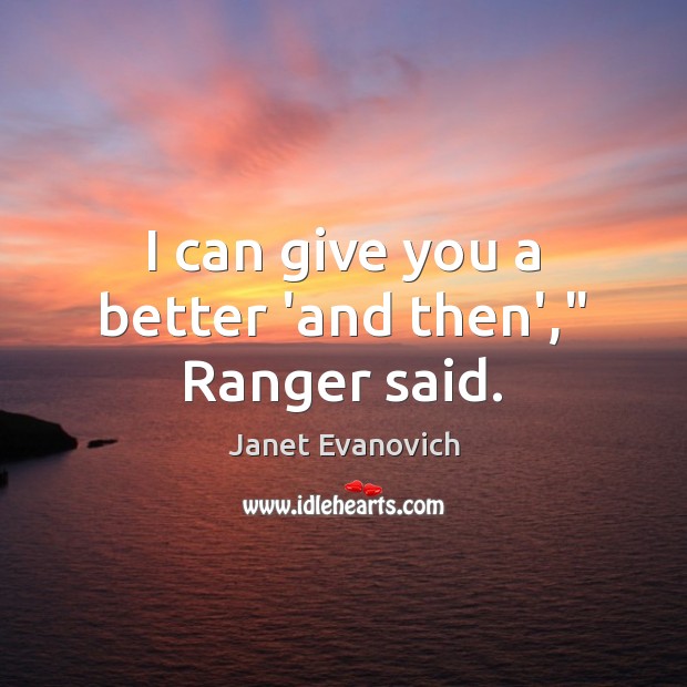 I can give you a better ‘and then’,” Ranger said. Janet Evanovich Picture Quote