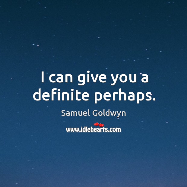 I can give you a definite perhaps. Samuel Goldwyn Picture Quote