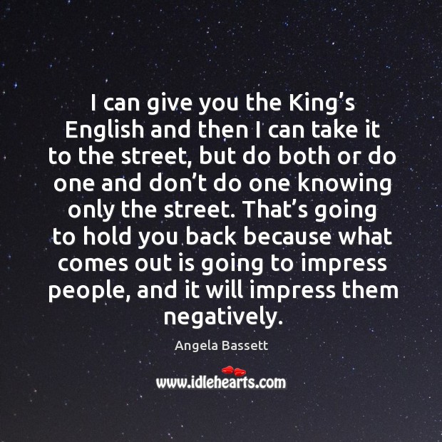 I can give you the king’s english and then I can take it to the street, but do both or do one Angela Bassett Picture Quote