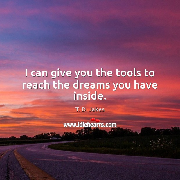 I can give you the tools to reach the dreams you have inside. T. D. Jakes Picture Quote