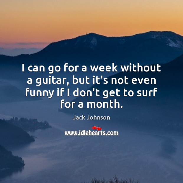 I can go for a week without a guitar, but it’s not Jack Johnson Picture Quote