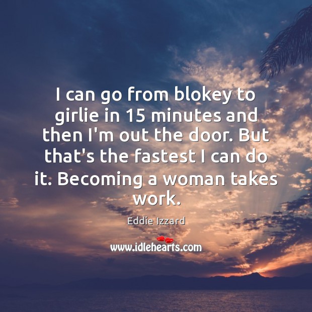 I can go from blokey to girlie in 15 minutes and then I’m Eddie Izzard Picture Quote