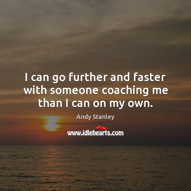 I can go further and faster with someone coaching me than I can on my own. Andy Stanley Picture Quote