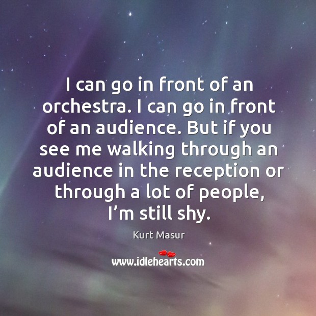 I can go in front of an orchestra. I can go in front of an audience. Kurt Masur Picture Quote