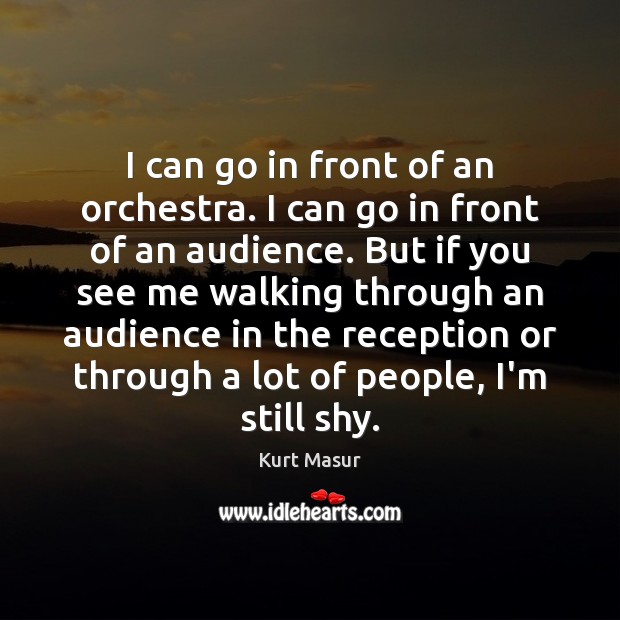 I can go in front of an orchestra. I can go in Kurt Masur Picture Quote