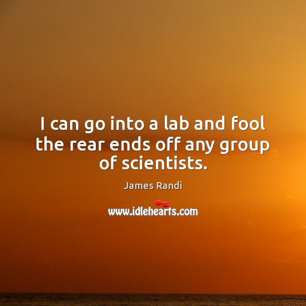 I can go into a lab and fool the rear ends off any group of scientists. James Randi Picture Quote