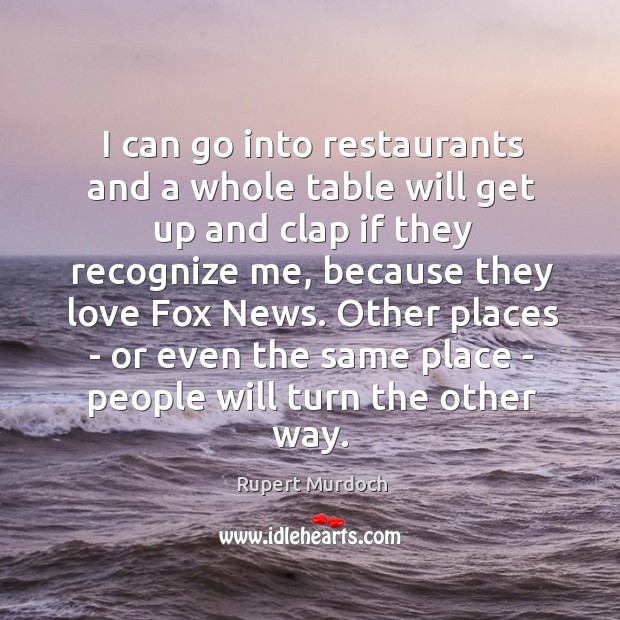 I can go into restaurants and a whole table will get up Rupert Murdoch Picture Quote