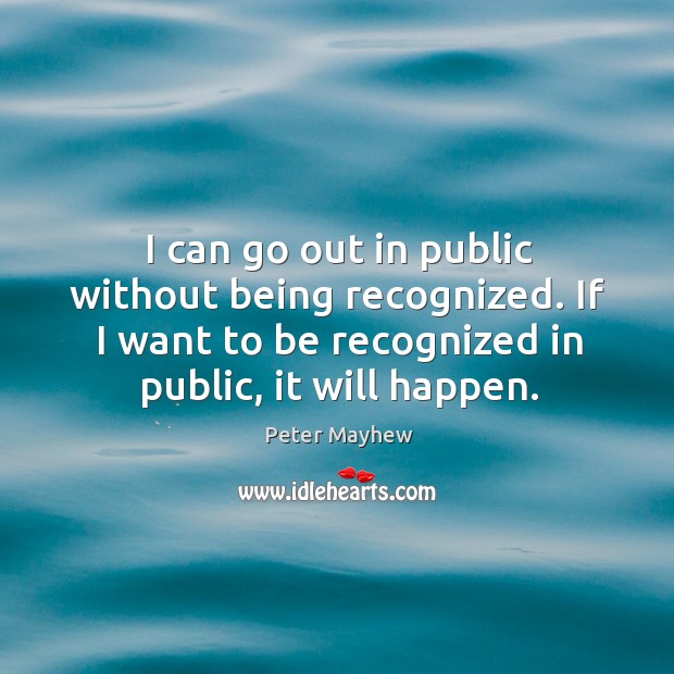 I can go out in public without being recognized. If I want to be recognized in public, it will happen. Peter Mayhew Picture Quote