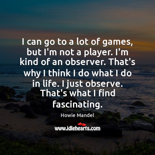 I can go to a lot of games, but I’m not a Howie Mandel Picture Quote