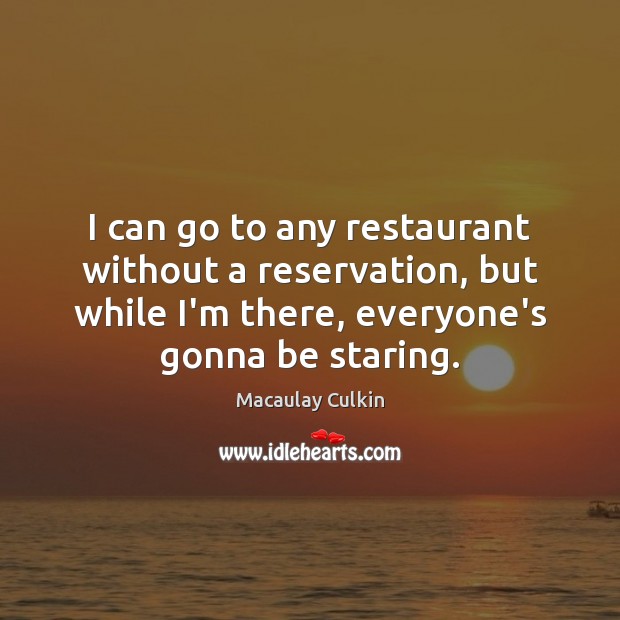 I can go to any restaurant without a reservation, but while I’m Macaulay Culkin Picture Quote