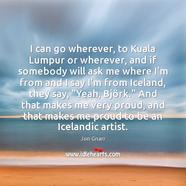 I can go wherever, to Kuala Lumpur or wherever, and if somebody Jon Gnarr Picture Quote