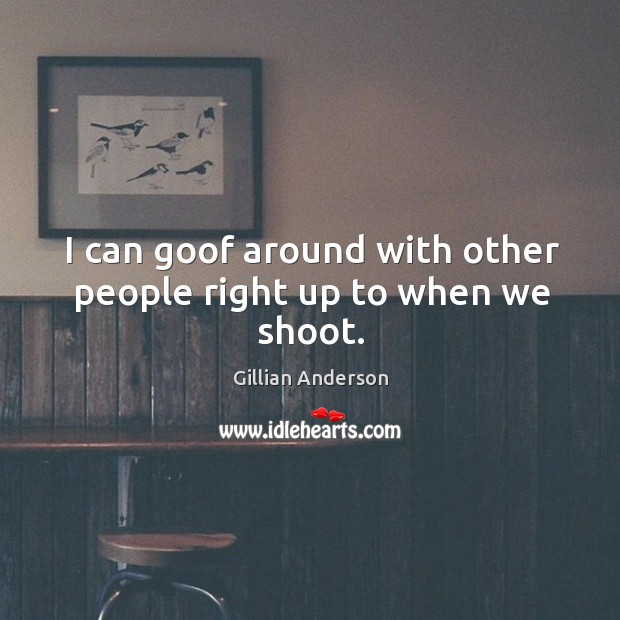 I can goof around with other people right up to when we shoot. Gillian Anderson Picture Quote
