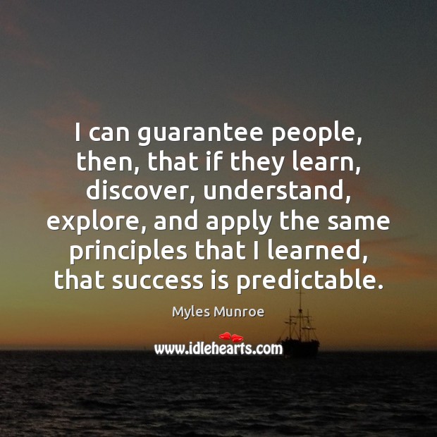I can guarantee people, then, that if they learn, discover, understand, explore, Image