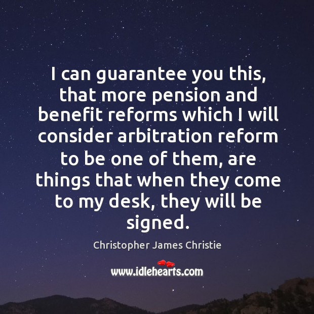 I can guarantee you this, that more pension and benefit reforms which I will consider Christopher James Christie Picture Quote