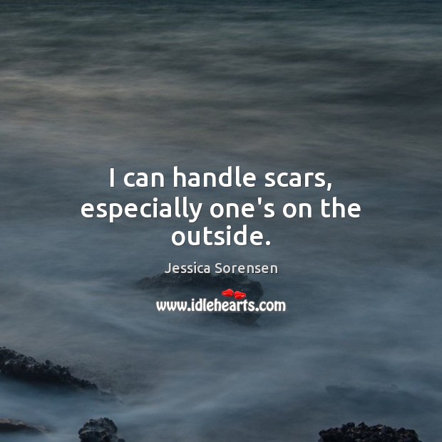 I can handle scars, especially one’s on the outside. Image