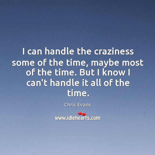 I can handle the craziness some of the time, maybe most of Image