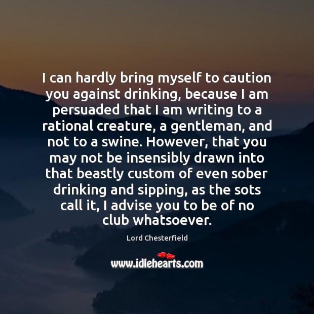 I can hardly bring myself to caution you against drinking, because I Lord Chesterfield Picture Quote