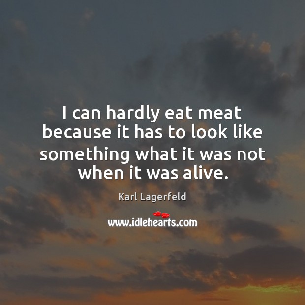 I can hardly eat meat because it has to look like something Karl Lagerfeld Picture Quote