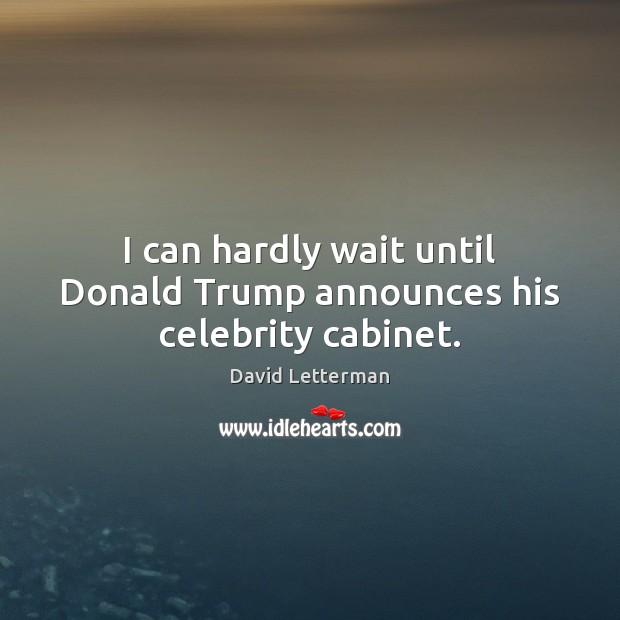 I can hardly wait until Donald Trump announces his celebrity cabinet. David Letterman Picture Quote