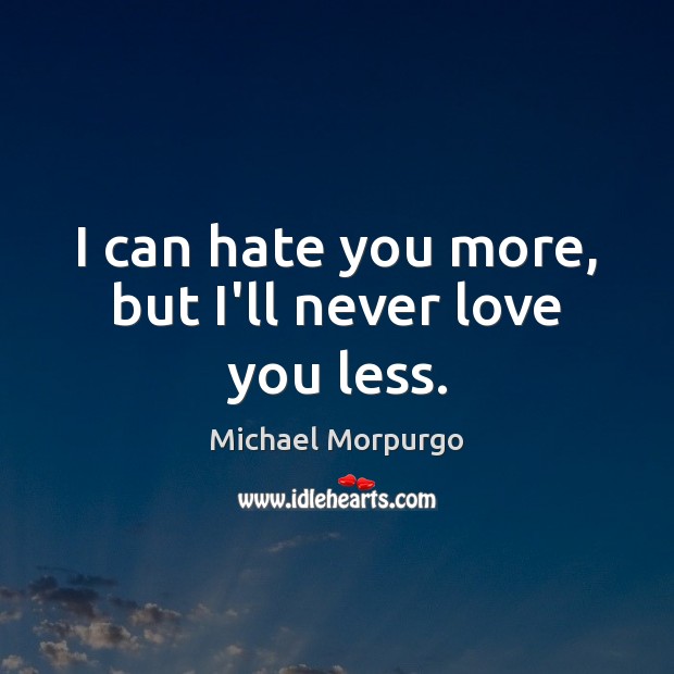 I can hate you more, but I’ll never love you less. Michael Morpurgo Picture Quote