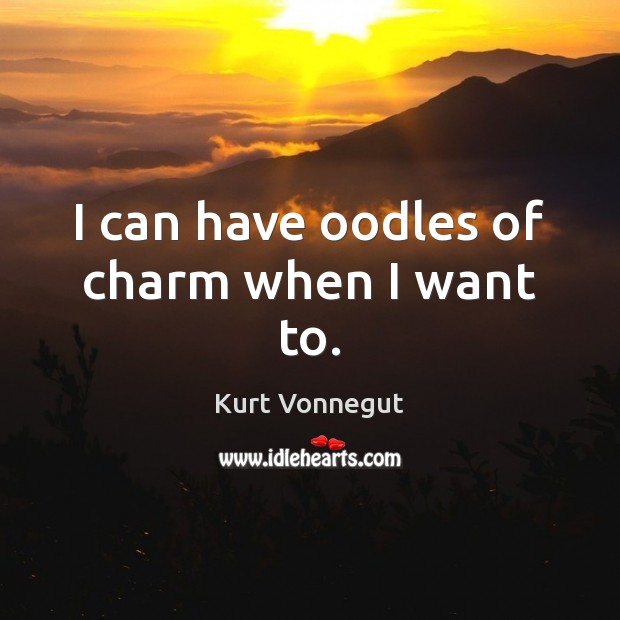 I can have oodles of charm when I want to. Kurt Vonnegut Picture Quote