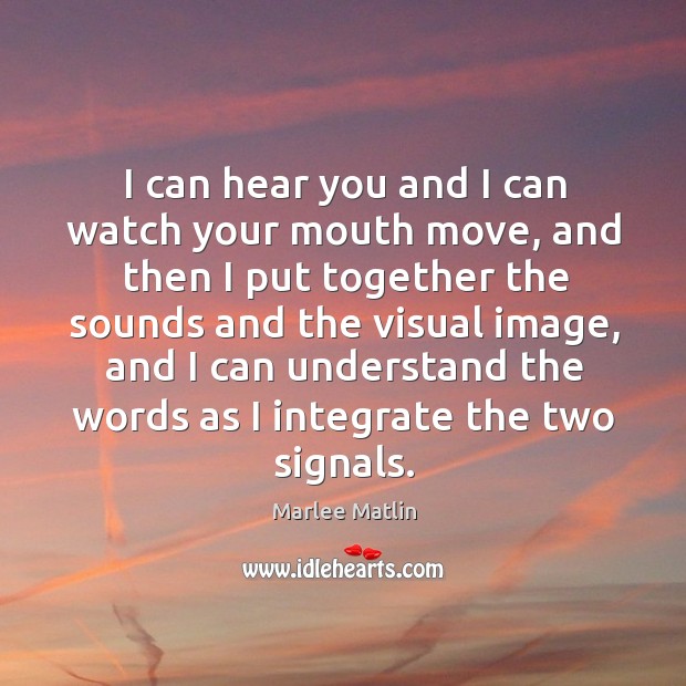 I can hear you and I can watch your mouth move, and then I put together the Image