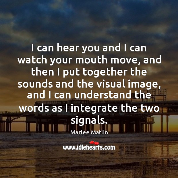 I can hear you and I can watch your mouth move, and Marlee Matlin Picture Quote