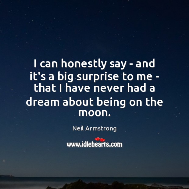I can honestly say – and it’s a big surprise to me Neil Armstrong Picture Quote