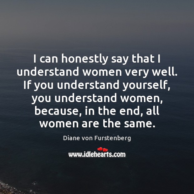 I can honestly say that I understand women very well. If you Diane von Furstenberg Picture Quote