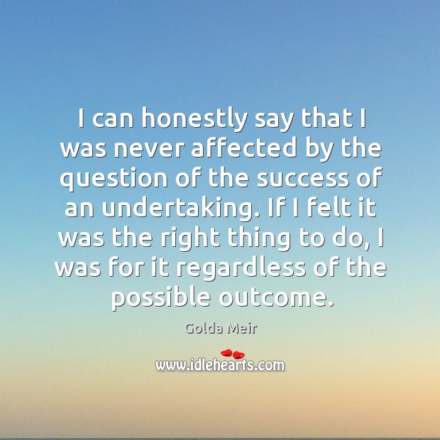 I can honestly say that I was never affected by the question of the success of an undertaking. Golda Meir Picture Quote