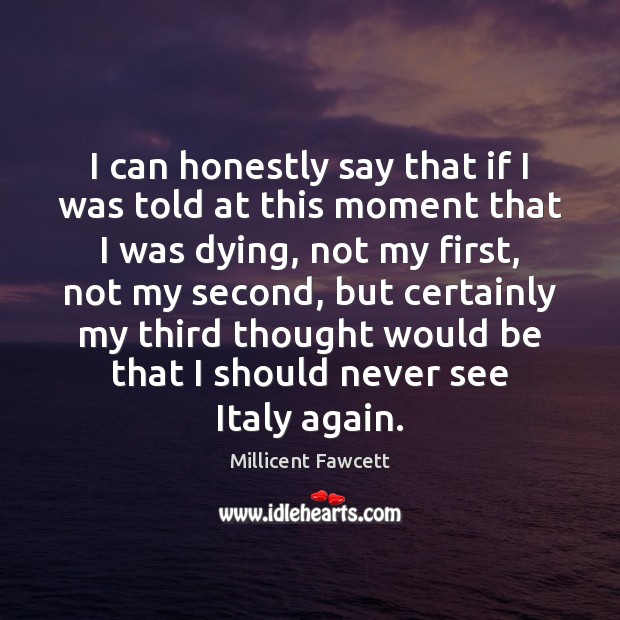 I can honestly say that if I was told at this moment Millicent Fawcett Picture Quote