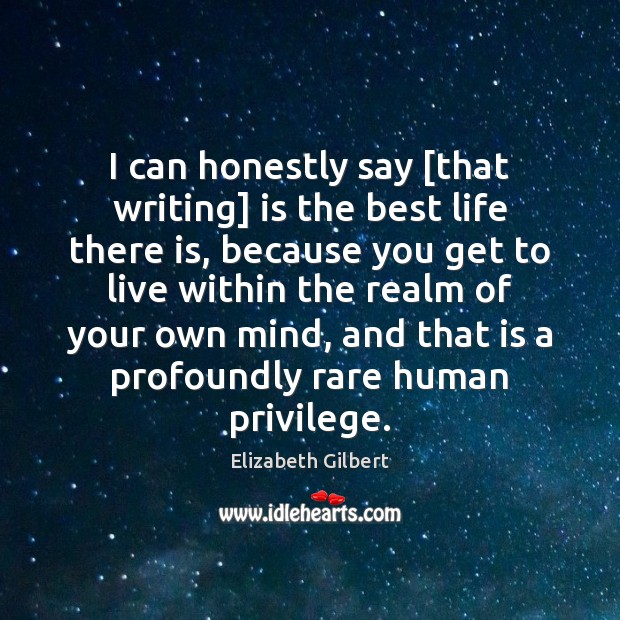 I can honestly say [that writing] is the best life there is, Elizabeth Gilbert Picture Quote