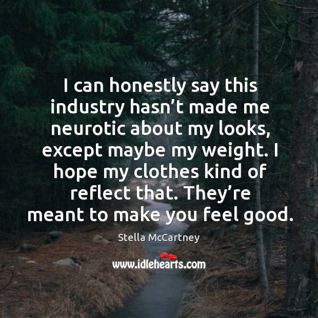 I can honestly say this industry hasn’t made me neurotic about my looks, except maybe my weight. Stella McCartney Picture Quote