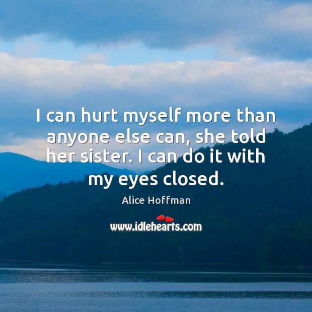 I can hurt myself more than anyone else can, she told her Alice Hoffman Picture Quote