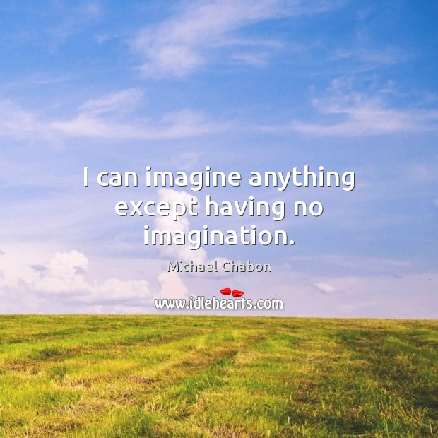I can imagine anything except having no imagination. Image