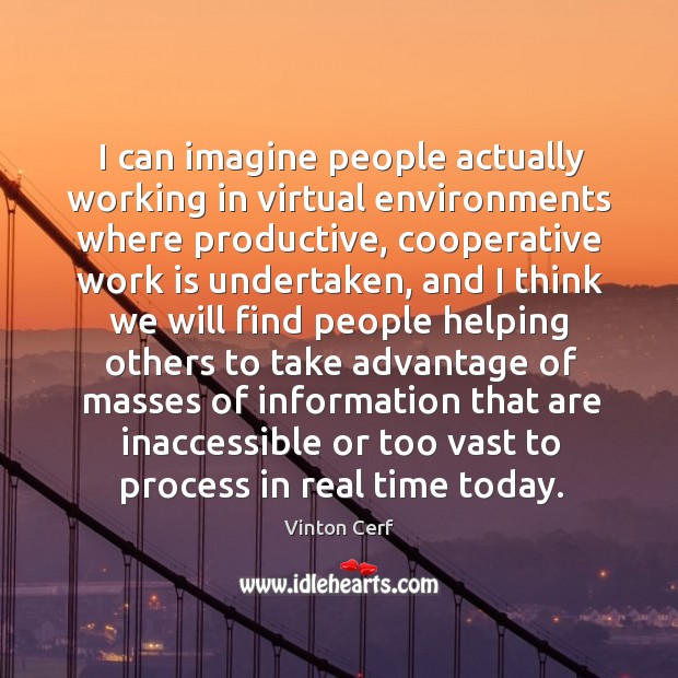 I can imagine people actually working in virtual environments where productive, cooperative Vinton Cerf Picture Quote