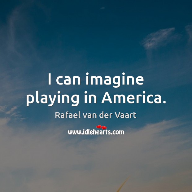 I can imagine playing in America. Rafael van der Vaart Picture Quote