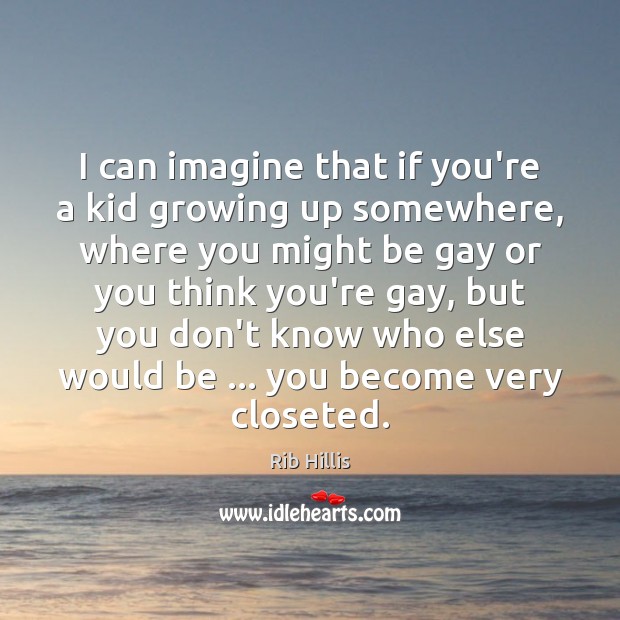 I can imagine that if you’re a kid growing up somewhere, where Rib Hillis Picture Quote
