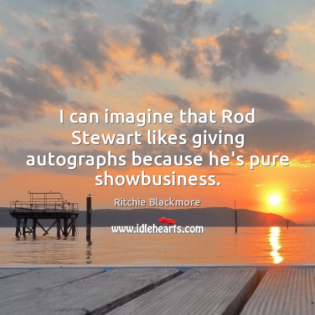 I can imagine that Rod Stewart likes giving autographs because he’s pure showbusiness. Ritchie Blackmore Picture Quote