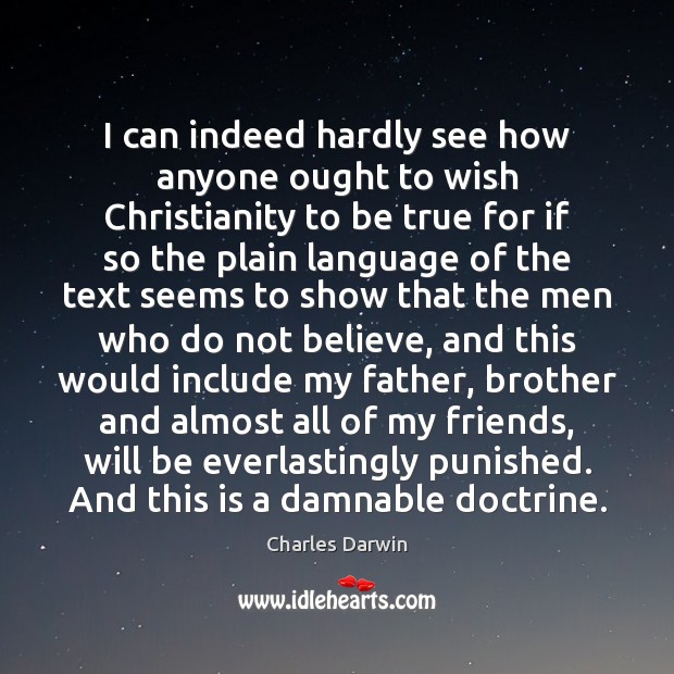 I can indeed hardly see how anyone ought to wish Christianity to Charles Darwin Picture Quote
