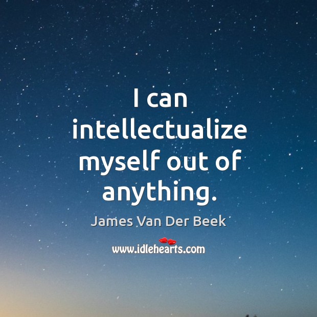 I can intellectualize myself out of anything. James Van Der Beek Picture Quote