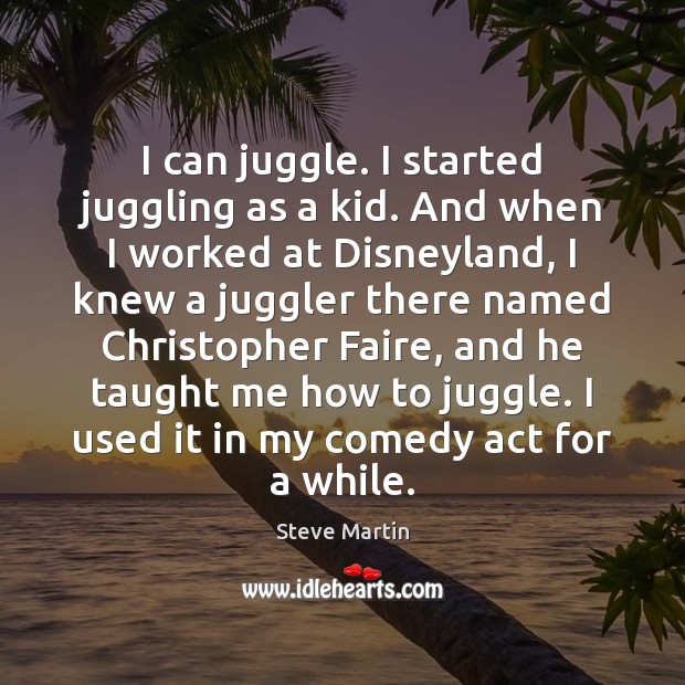 I can juggle. I started juggling as a kid. And when I Steve Martin Picture Quote