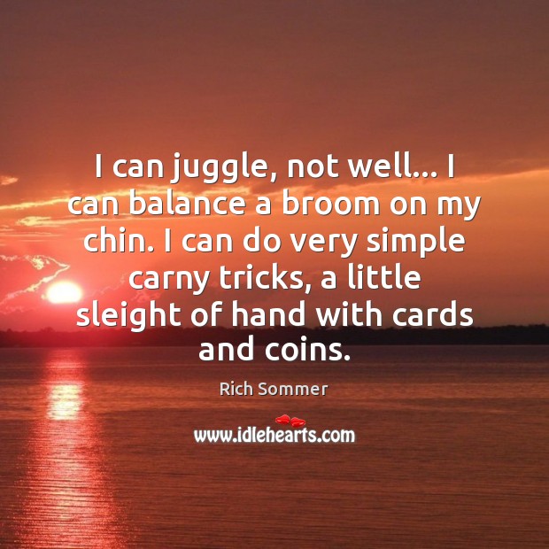 I can juggle, not well… I can balance a broom on my Rich Sommer Picture Quote