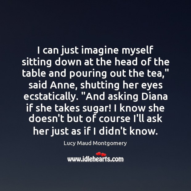 I can just imagine myself sitting down at the head of the Lucy Maud Montgomery Picture Quote