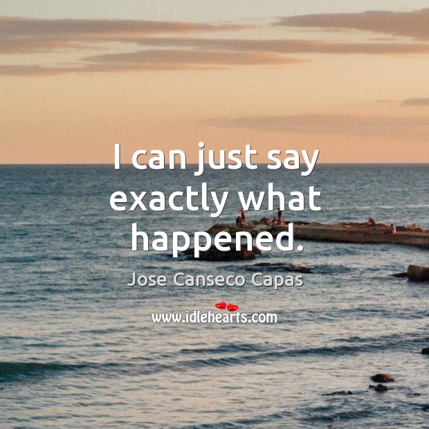 I can just say exactly what happened. Jose Canseco Capas Picture Quote