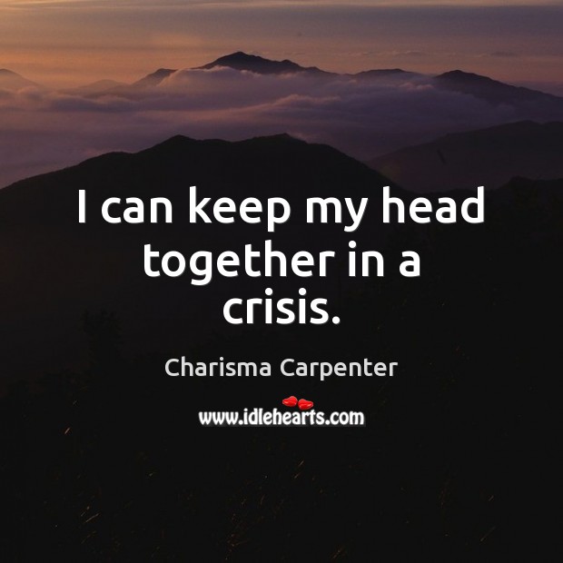 I can keep my head together in a crisis. Charisma Carpenter Picture Quote