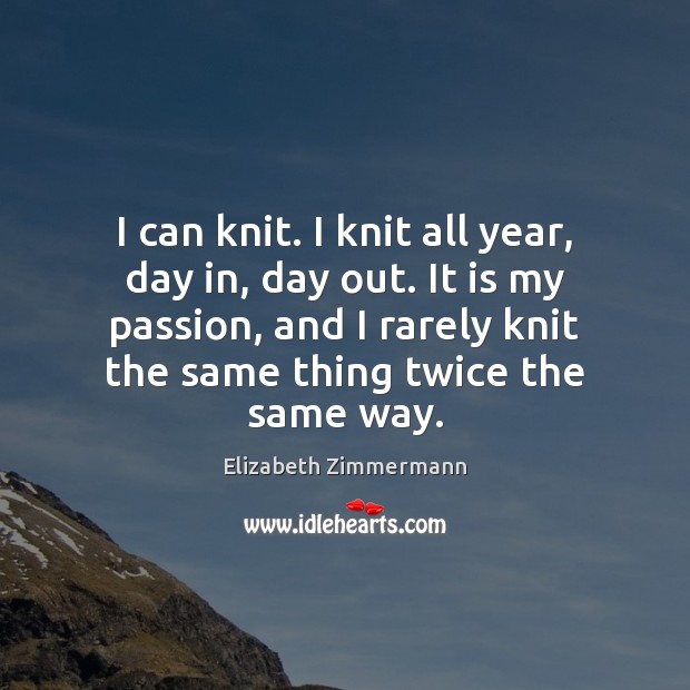 I can knit. I knit all year, day in, day out. It Elizabeth Zimmermann Picture Quote