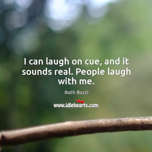 I can laugh on cue, and it sounds real. People laugh with me. Ruth Buzzi Picture Quote