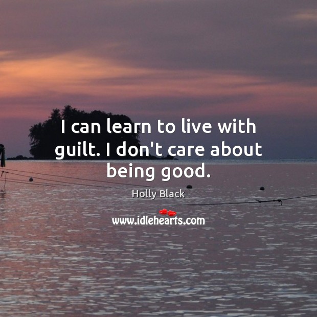 I can learn to live with guilt. I don’t care about being good. Holly Black Picture Quote